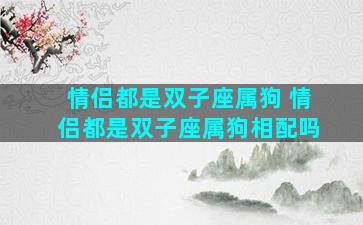 情侣都是双子座属狗 情侣都是双子座属狗相配吗